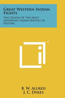 Great Western Indian Fights: Two Dozen Of The Most Important Indian Battles In History - Allred, B W (Editor), and Dykes, J C (Editor), and Goodwin, Frank (Editor)