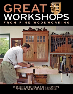 Great Workshops from Fine Woodworking: Inspiring Shop Ideas from Americas Favorite WW Mag - Editors of Fine Woodworking