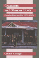 Greatcoats and Glamour Boots: Canadian Women at War (1939-1945)