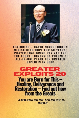 Greater Exploits - 20 Featuring - David Yonggi Cho In Ministering Hope for 50 Years;..: Prayer that Bring Revival and the Fourth Dimension Volume 1 ALL-IN-ONE PLACE for Greater Exploits In God! - You are Born for This - Healing, Deliverance and... - Cho, and Ogbe, Ambassador Monday O
