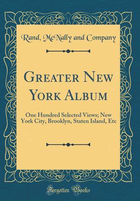 Greater New York Album: One Hundred Selected Views; New York City, Brooklyn, Staten Island, Etc (Classic Reprint) - Company, Rand McNally and