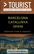 Greater Than a Tourist- Barcelona Catalunya Spain: 50 Travel Tips from a Local