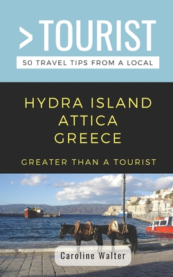 Greater Than a Tourist- Hydra Island Attica Greece: 50 Travel Tips from a Local - Tourist, Greater Than a, and Turner, Joanne (Editor), and Walter, Caroline