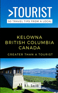 Greater Than a Tourist- Kelowna British Columbia Canada: 50 Travel Tips from a Local