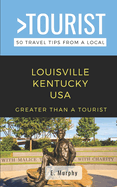 Greater Than a Tourist- Louisville Kentucky USA: 50 Travel Tips from a Local