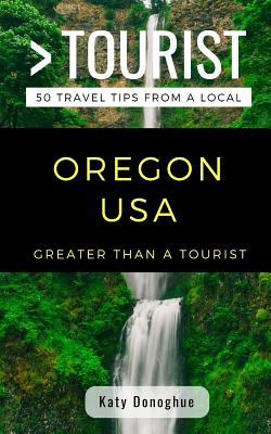 Greater Than a Tourist- Oregon USA: 50 Travel Tips from a Local - Tourist, Greater Than a, and Chang, Caitlin (Editor), and Donoghue, Katy