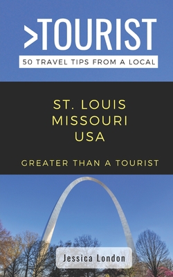 Greater Than a Tourist- St. Louis Missouri USA: 50 Travel Tips from a Local - Tourist, Greater Than a, and London, Jessica