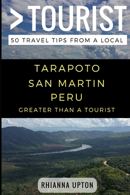 Greater Than a Tourist- Tarapoto San Martin Peru: 50 Travel Tips from a Local - Tourist, Greater Than a, and Rusczyk Ed D, Lisa (Foreword by), and Upton, Rhianna