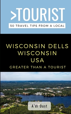 Greater Than a Tourist- WISCONSIN DELLS WISCONSIN USA: 50 Travel Tips from a Local - Rusczyk Ed D, Lisa (Preface by), and Tourist, Greater Than a, and Dust, A'Di