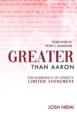 Greater Than Aaron: The Supremacy of Christ's Limited Atonement - Sammons, Peter C (Foreword by), and Niemi, Josh