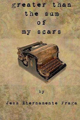 greater than the sum of my scars - Fraga, Jess Eternemente