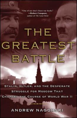 Greatest Battle: Stalin, Hitler, and the Desperate Struggle for Moscow That Changed the Course of World War II - Nagorski, Andrew
