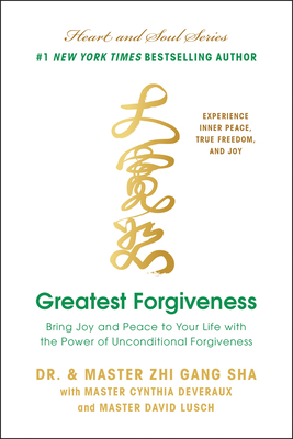 Greatest Forgiveness: Bring Joy and Peace to Your Life with the Power of Unconditional Forgiveness - Sha, Zhi Gang, Dr., and Deveraux, Master Cynthia, and Lusch, Master David