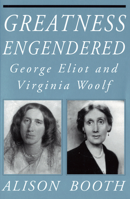 Greatness Engendered: George Eliot and Virginia Woolf - Booth, Alison