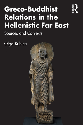 Greco-Buddhist Relations in the Hellenistic Far East: Sources and Contexts - Kubica, Olga
