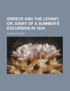 Greece and the Levant, Or, Diary of a Summer's Excursion in 1834