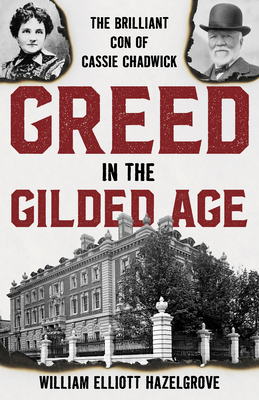 Greed in the Gilded Age: The Brilliant Con of Cassie Chadwick - Hazelgrove, William Elliott