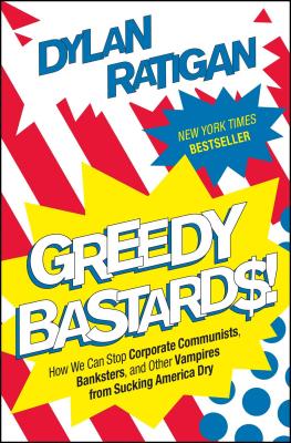 Greedy Bastards: How We Can Stop Corporate Communists, Banksters, and Other Vampires from Sucking America Dry - Ratigan, Dylan