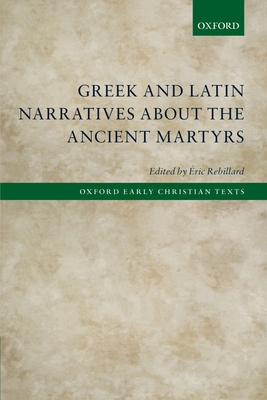 Greek and Latin Narratives about the Ancient Martyrs - Rebillard, ric (Editor)