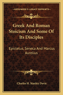 Greek and Roman Stoicism and Some of Its Disciples: Epictetus, Seneca and Marcus Aurelius
