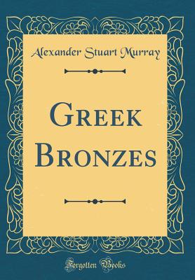 Greek Bronzes (Classic Reprint) - Murray, Alexander Stuart