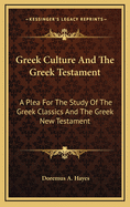 Greek Culture and the Greek Testament: A Plea for the Study of the Greek Classics and the Greek New Testament