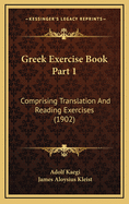 Greek Exercise Book Part 1: Comprising Translation and Reading Exercises (1902)