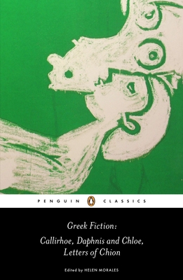 Greek Fiction: Callirhoe, Daphnis and Chloe, Letters of Chion - Longus, and Chariton, and Penwill, John (Translated by)