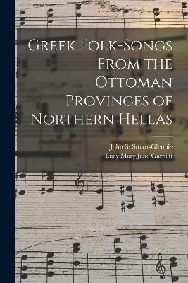 Greek Folk-Songs From the Ottoman Provinces of Northern Hellas - Stuart-Glennie, John S, and Garnett, Lucy Mary Jane