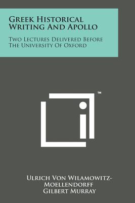 Greek Historical Writing and Apollo: Two Lectures Delivered Before the University of Oxford - Wilamowitz-Moellendorff, Ulrich Von, and Murray, Gilbert (Translated by)