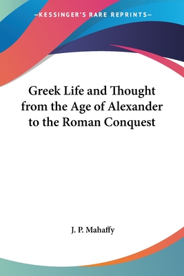 Greek Life and Thought from the Age of Alexander to the Roman Conquest - Mahaffy, J P