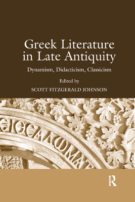 Greek Literature in Late Antiquity: Dynamism, Didacticism, Classicism - Johnson, Scott Fitzgerald (Editor)