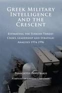 Greek Military Intelligence and the Crescent: Estimating the Turkish Threat - Crises, Leadership and Strategic Analyses 1974-1996