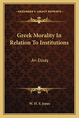 Greek Morality In Relation To Institutions: An Essay - Jones, W H S