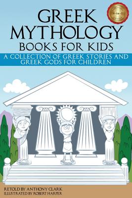 Greek Mythology Books for Kids: A Collection of Greek Stories and Greek Gods for Children - Clark, Anthony, PhD (Retold by)