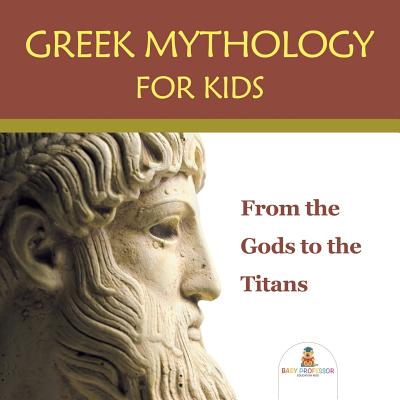 Greek Mythology for Kids: From the Gods to the Titans - Baby Professor