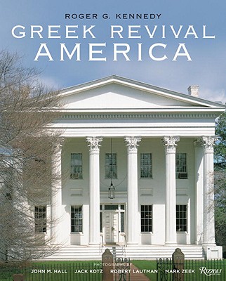 Greek Revival America - Kennedy, Roger G, and Hall, John M (Photographer), and Kotz, Jack (Photographer)