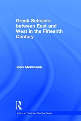 Greek Scholars between East and West in the Fifteenth Century - Monfasani, John