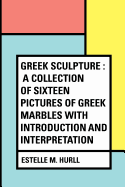 Greek Sculpture: A Collection of Sixteen Pictures of Greek Marbles with Introduction and Interpretation