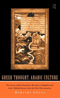 Greek Thought, Arabic Culture: The Graeco-Arabic Translation Movement in Baghdad and Early 'Abbasaid Society (2nd-4th/5th-10th c.) - Gutas, Dimitri