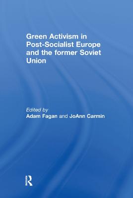 Green Activism in Post-Socialist Europe and the Former Soviet Union - Fagan, Adam (Editor), and Carmin, JoAnn (Editor)