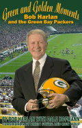 Green and Golden Moments: Bob Harlan and the Green Bay Packers - Harlan, Bob, and Hofmann, Dale