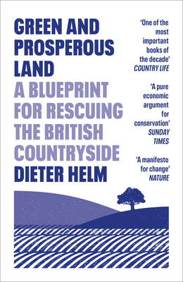 Green and Prosperous Land: A Blueprint for Rescuing the British Countryside - Helm, Dieter