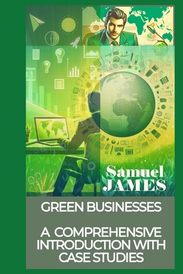 Green Businesses: A Comprehensive Introduction with Case Studies - James, Samuel