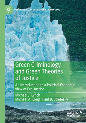 Green Criminology and Green Theories of Justice: An Introduction to a Political Economic View of Eco-Justice - Lynch, Michael J, and Long, Michael a, and Stretesky, Paul B
