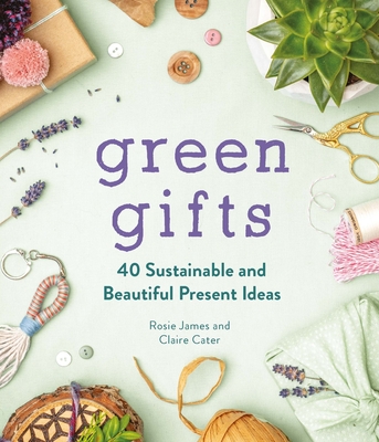 Green Gifts: 40 Sustainable and Beautiful Present Ideas - James, Rosie, and Cater, Claire