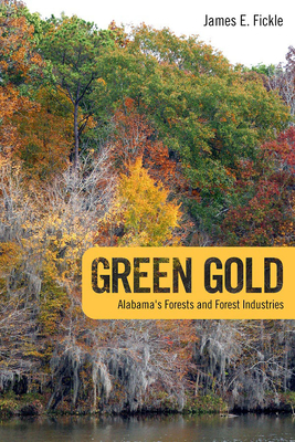 Green Gold: Alabama's Forests and Forest Industries - Fickle, James E, Dr., PH.D.