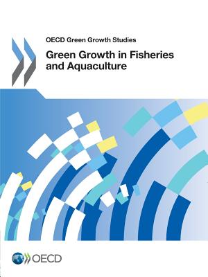 Green Growth in Fisheries and Aquaculture: OECD Green Growth Studies - Organization for Economic Cooperation and Development (Editor)