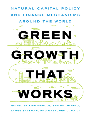 Green Growth That Works: Natural Capital Policy and Finance Mechanisms Around the World - Mandle, Lisa Ann, Ms. (Editor), and Ouyang, Zhiyun (Editor), and Salzman, James Edwin, Mr. (Editor)
