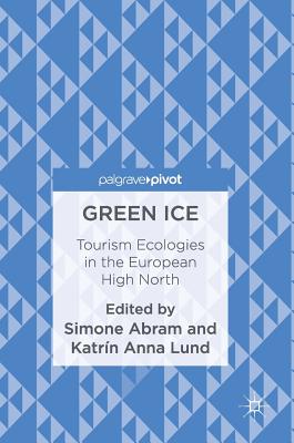 Green Ice: Tourism Ecologies in the European High North - Abram, Simone (Editor), and Lund, Katrn Anna (Editor)